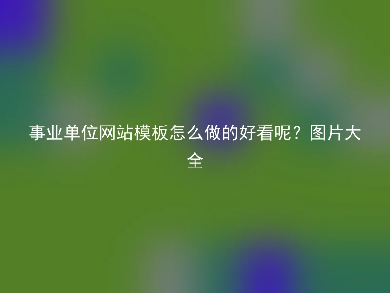 事业单位网站模板怎么做的好看呢?图片大全