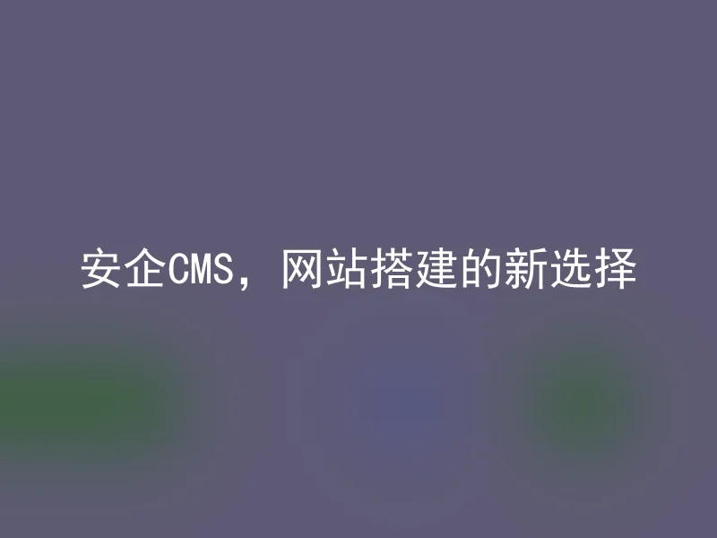 安企CMS,网站搭建的新选择