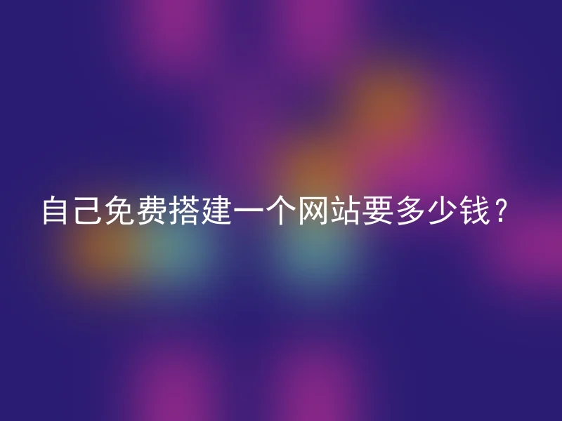 自己免费搭建一个网站要多少钱?
