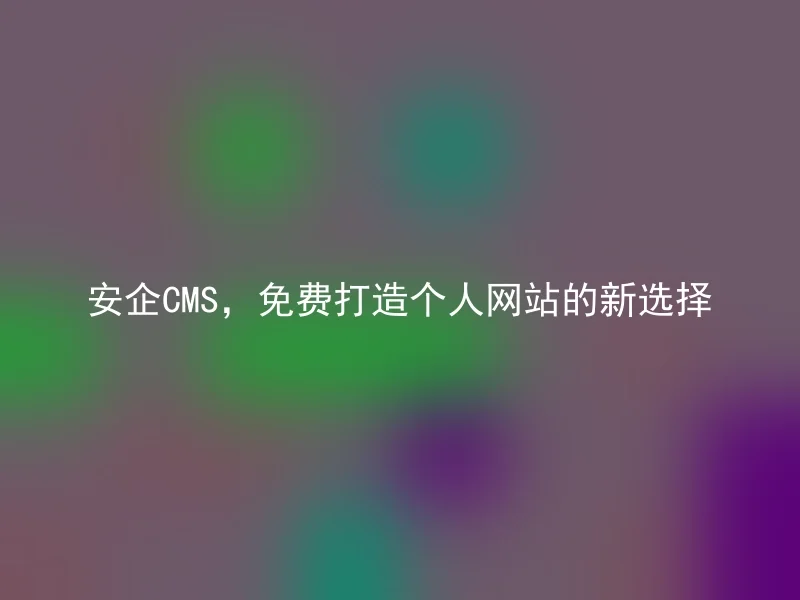安企CMS,免费打造个人网站的新选择