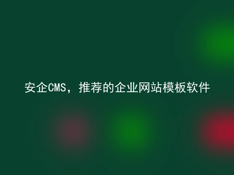安企CMS,推荐的企业网站模板软件