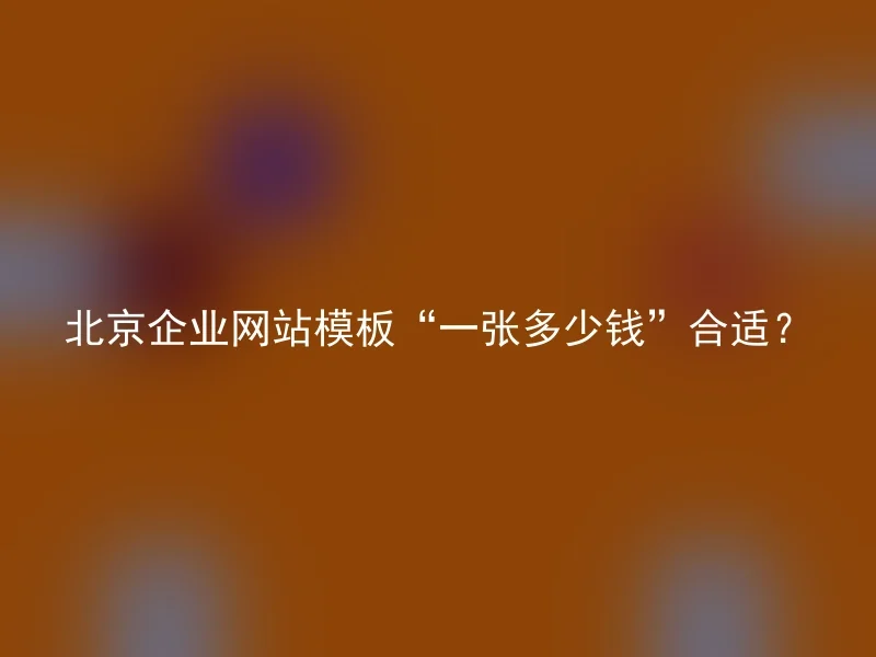 北京企业网站模板“一张多少钱”合适?