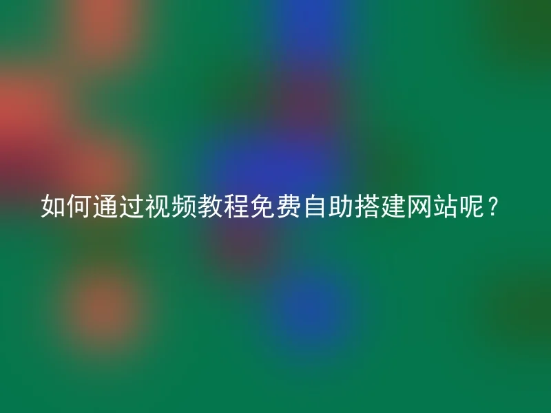 如何通过视频教程免费自助搭建网站呢?