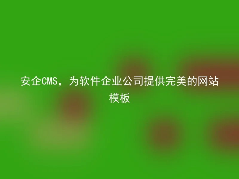 安企CMS,为软件企业公司提供完美的网站模板