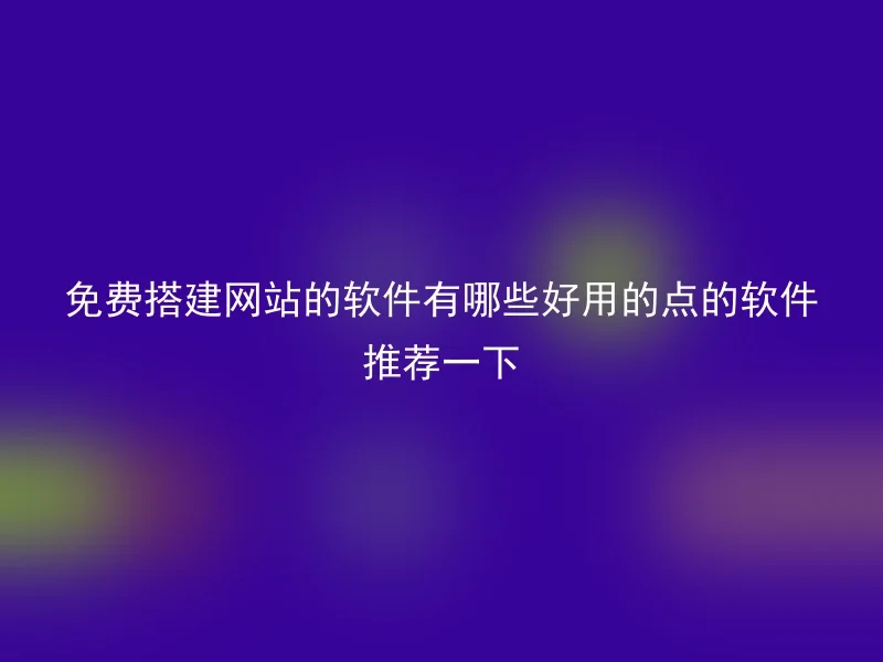 免费搭建网站的软件有哪些好用的点的软件推荐一下