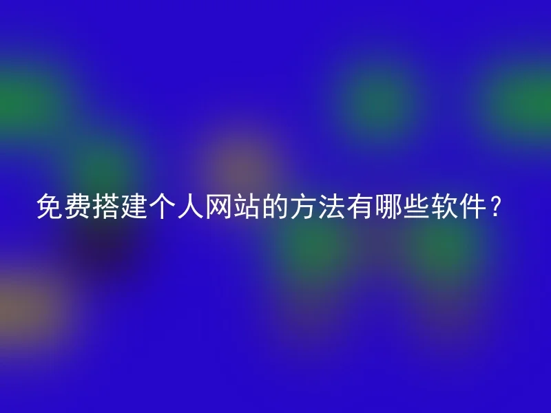 免费搭建个人网站的方法有哪些软件？