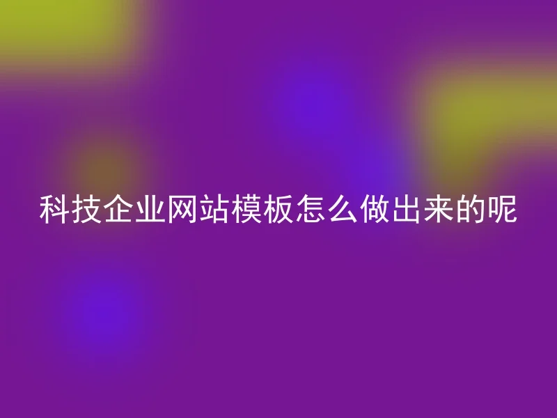 科技企业网站模板怎么做出来的呢