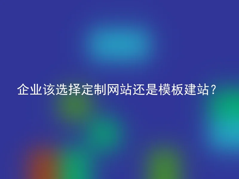 企业该选择定制网站还是模板建站？