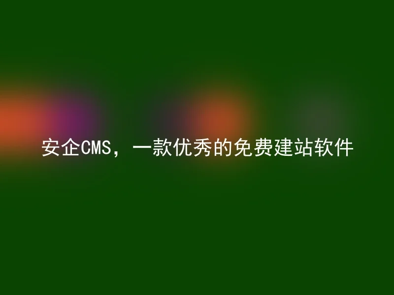 安企CMS,一款优秀的免费建站软件