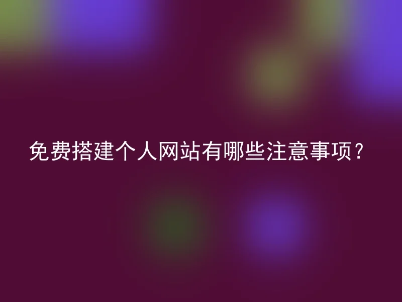 免费搭建个人网站有哪些注意事项?