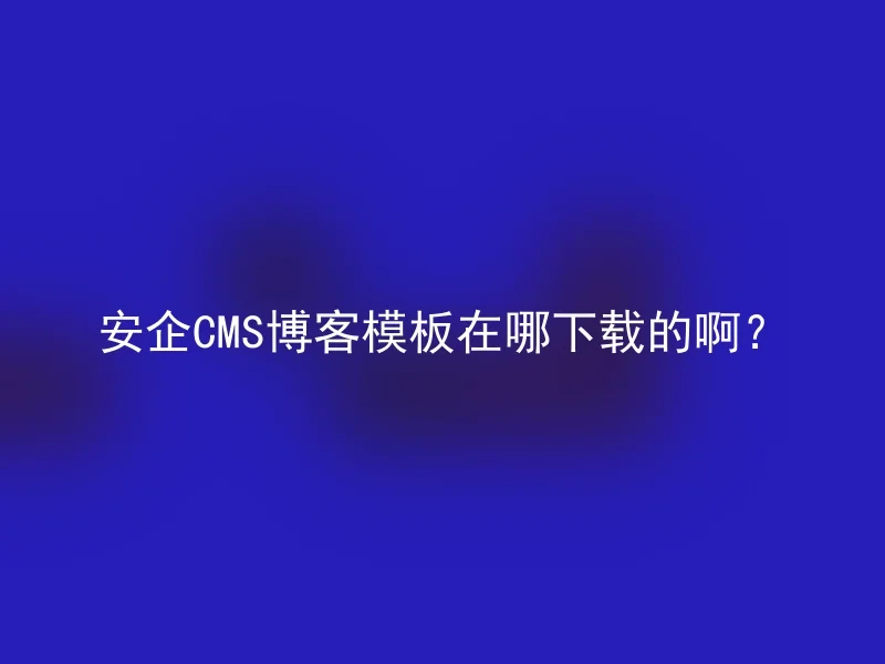 安企CMS博客模板在哪下载的啊?