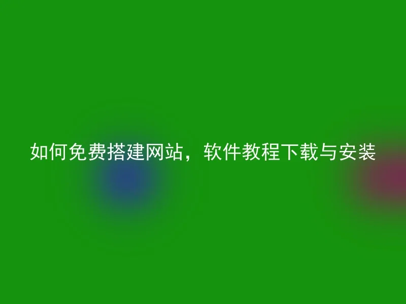 如何免费搭建网站,软件教程下载与安装