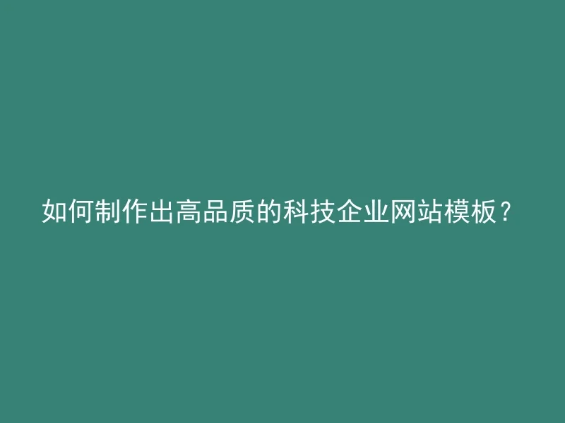 如何制作出高品质的科技企业网站模板?