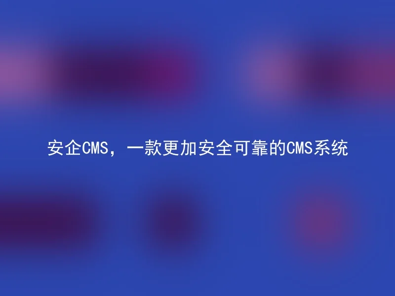 安企CMS,一款更加安全可靠的CMS系统