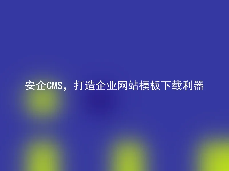 安企CMS,打造企业网站模板下载利器