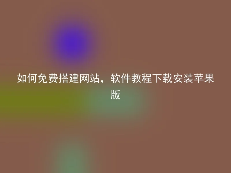 如何免费搭建网站,软件教程下载安装苹果版