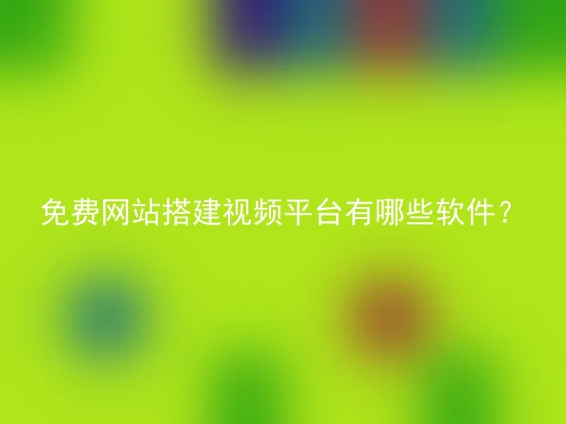 免费网站搭建视频平台有哪些软件?