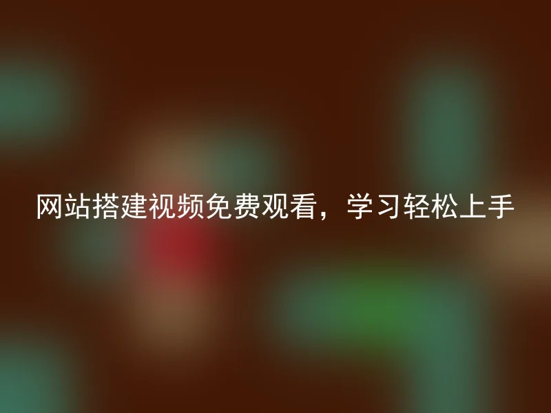 网站搭建视频免费观看,学习轻松上手