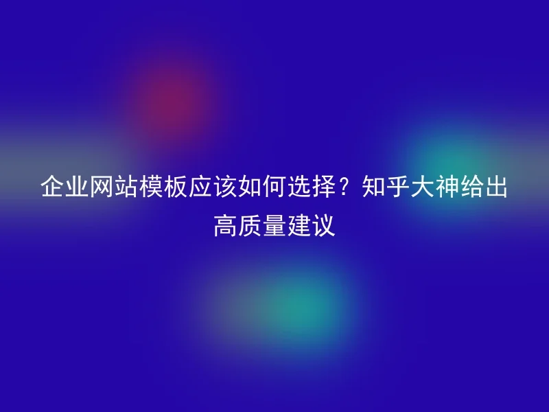 企业网站模板应该如何选择?知乎大神给出高质量建议