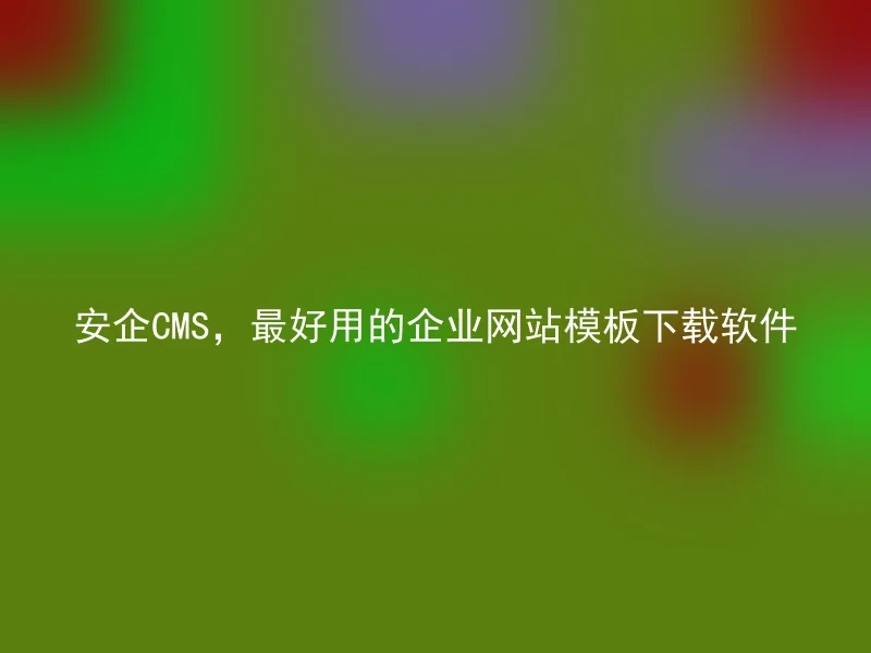 安企CMS,最好用的企业网站模板下载软件
