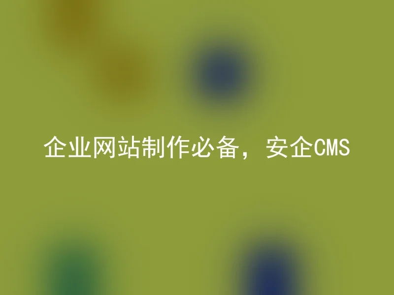 企业网站制作必备,安企CMS