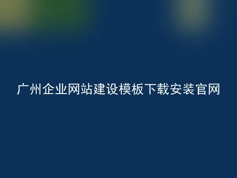 广州企业网站建设模板下载安装官网