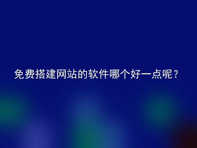 免费搭建网站的软件哪个好一点呢?