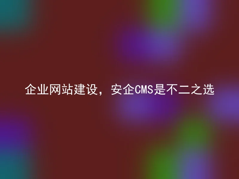 企业网站建设,安企CMS是不二之选