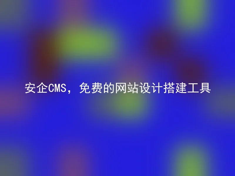 安企CMS,免费的网站设计搭建工具