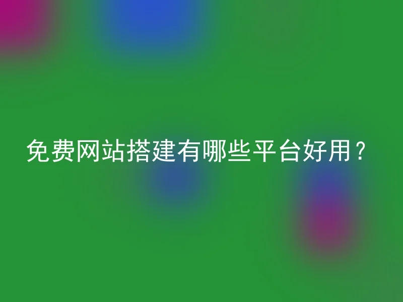 免费网站搭建有哪些平台好用？