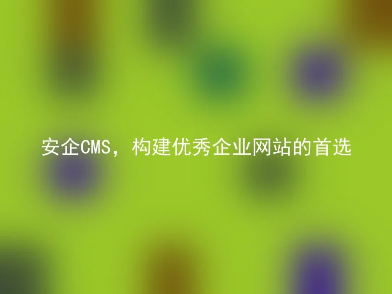 安企CMS，构建优秀企业网站的首选