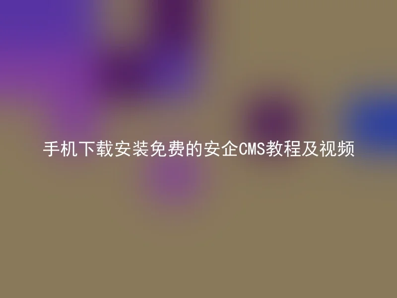 手机下载安装免费的安企CMS教程及视频