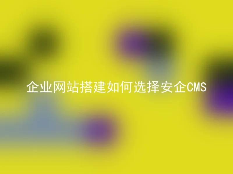 企业网站搭建如何选择安企CMS