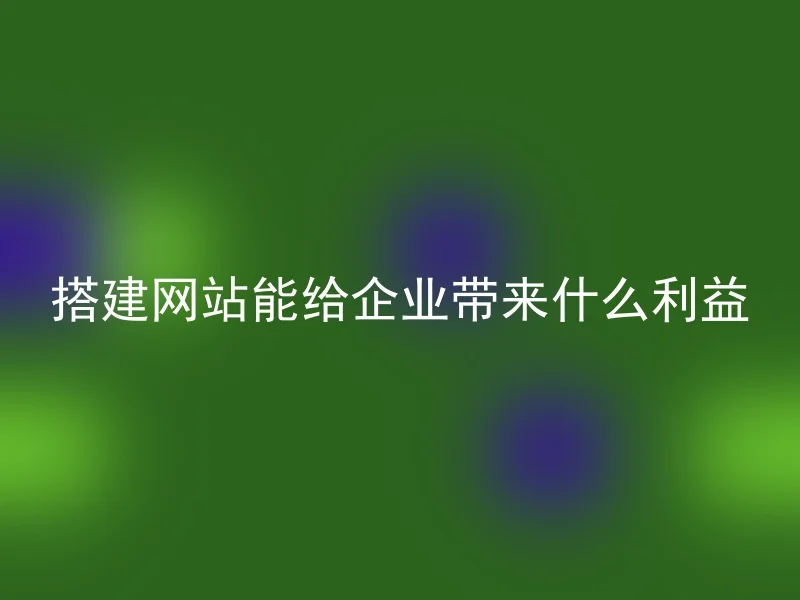 搭建网站能给企业带来什么利益