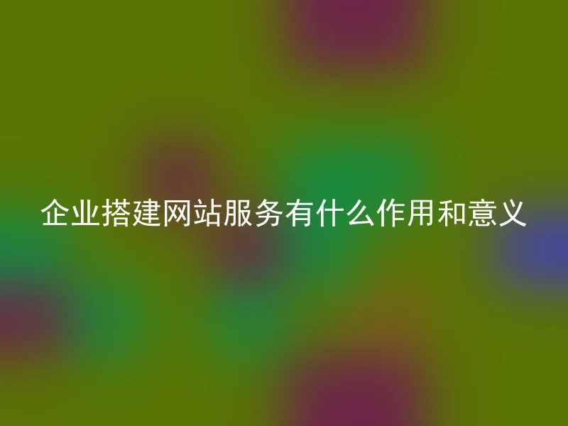 企业搭建网站服务有什么作用和意义