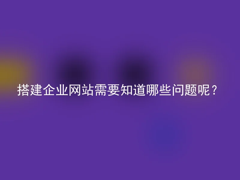 搭建企业网站需要知道哪些问题呢？