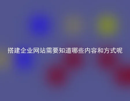 搭建企业网站需要知道哪些内容和方式呢