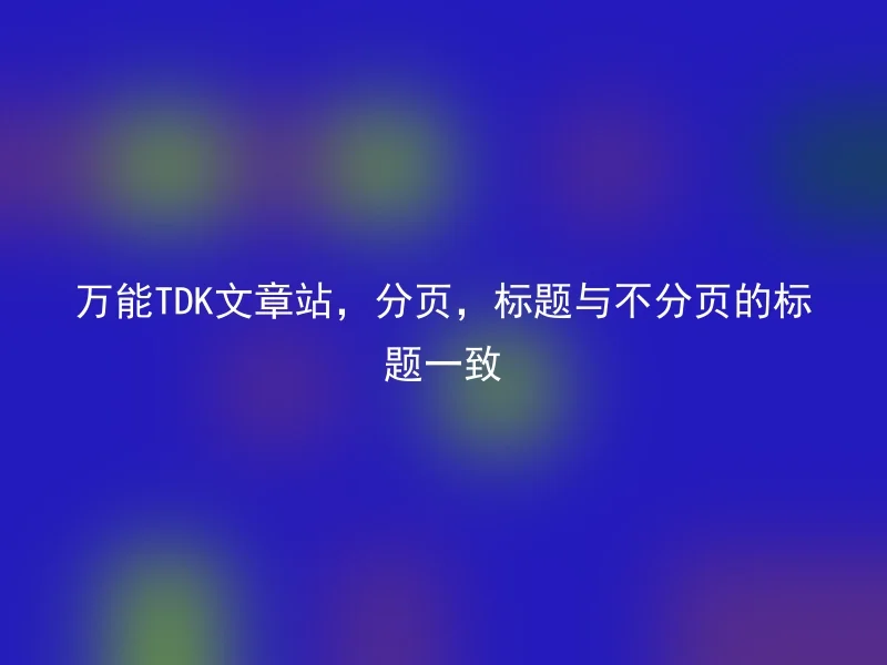 万能TDK文章站，分页，标题与不分页的标题一致